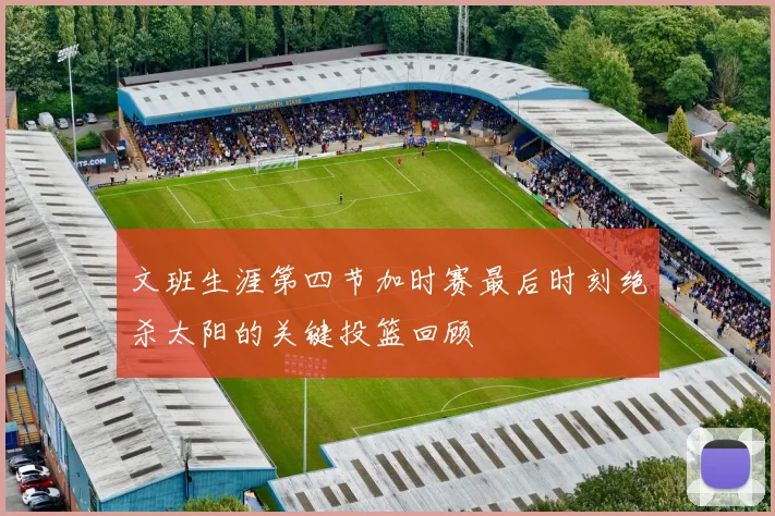 文班生涯第四节加时赛最后时刻绝杀太阳的关键投篮回顾