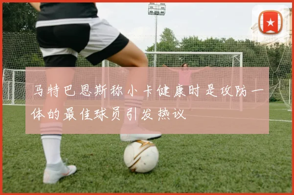 马特巴恩斯称小卡健康时是攻防一体的最佳球员引发热议
