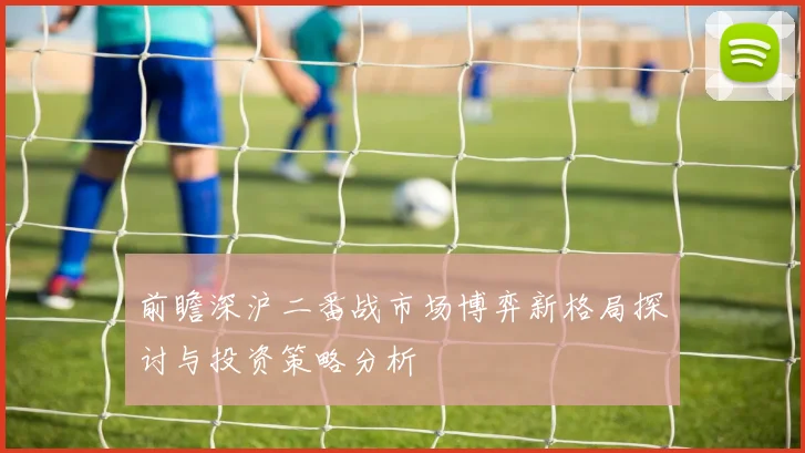 前瞻深沪二番战市场博弈新格局探讨与投资策略分析