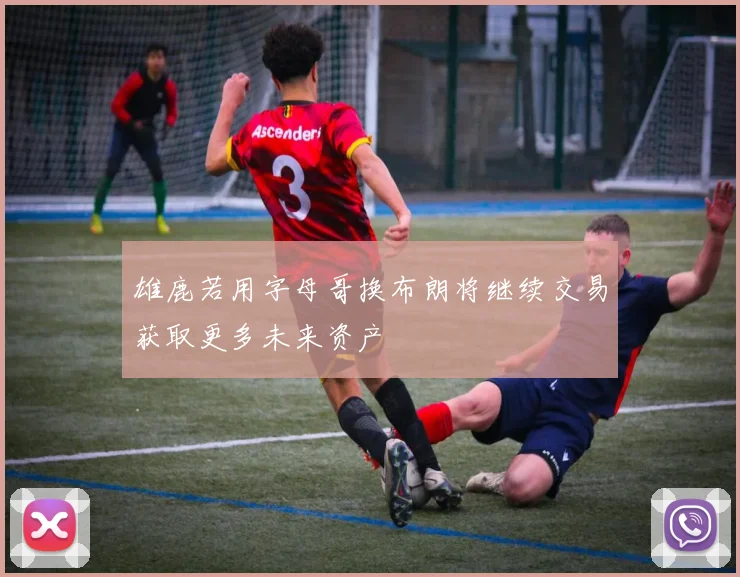 雄鹿若用字母哥换布朗将继续交易获取更多未来资产