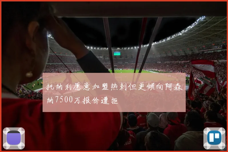 托纳利愿意加盟热刺但更倾向阿森纳7500万报价遭拒