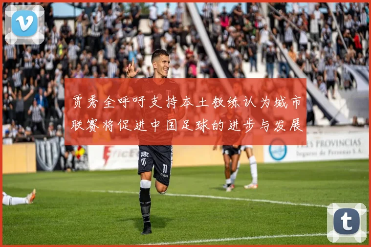 贾秀全呼吁支持本土教练认为城市联赛将促进中国足球的进步与发展