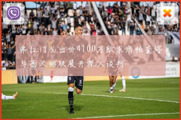 弗拉门戈出价4100万欧求购帕奎塔与西汉姆联展开深入谈判