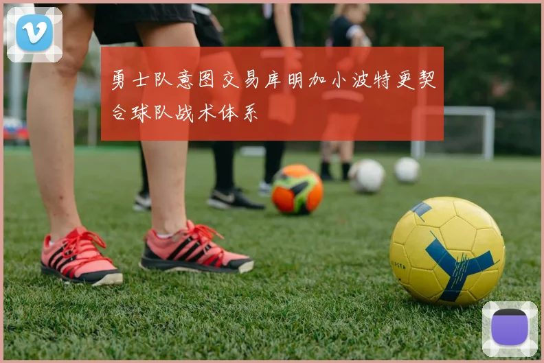 勇士队意图交易库明加小波特更契合球队战术体系