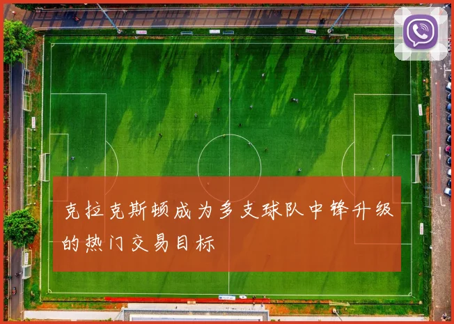 克拉克斯顿成为多支球队中锋升级的热门交易目标