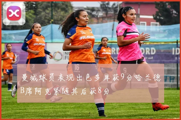曼城球员表现出色多库获9分哈兰德B席阿克紧随其后获8分