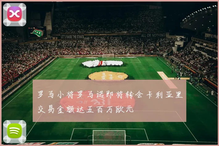 罗马小将罗马诺即将转会卡利亚里交易金额达五百万欧元