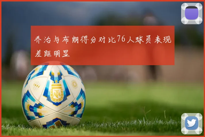 乔治与布朗得分对比76人球员表现差距明显