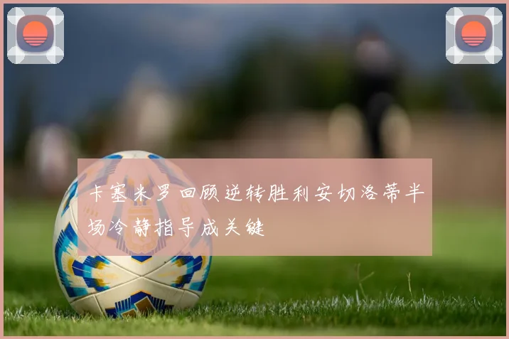 卡塞米罗回顾逆转胜利安切洛蒂半场冷静指导成关键