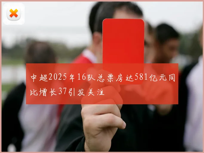 中超2025年16队总票房达581亿元同比增长37引发关注